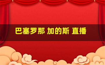 巴塞罗那 加的斯 直播